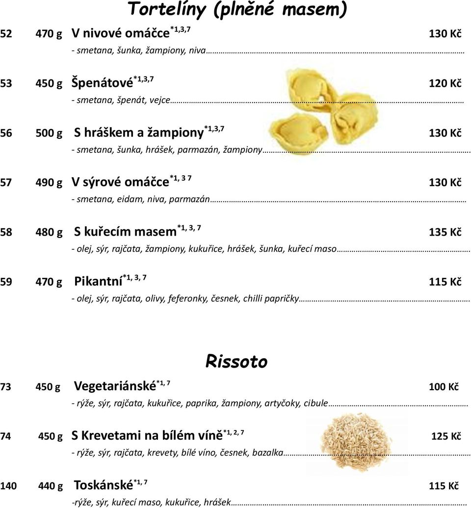 57 490 g V sýrové omáčce *1, 3 7 130 Kč - smetana, eidam, niva, parmazán 58 480 g S kuřecím masem *1, 3, 7 135 Kč - olej, sýr, rajčata, žampiony, kukuřice, hrášek, šunka, kuřecí maso.