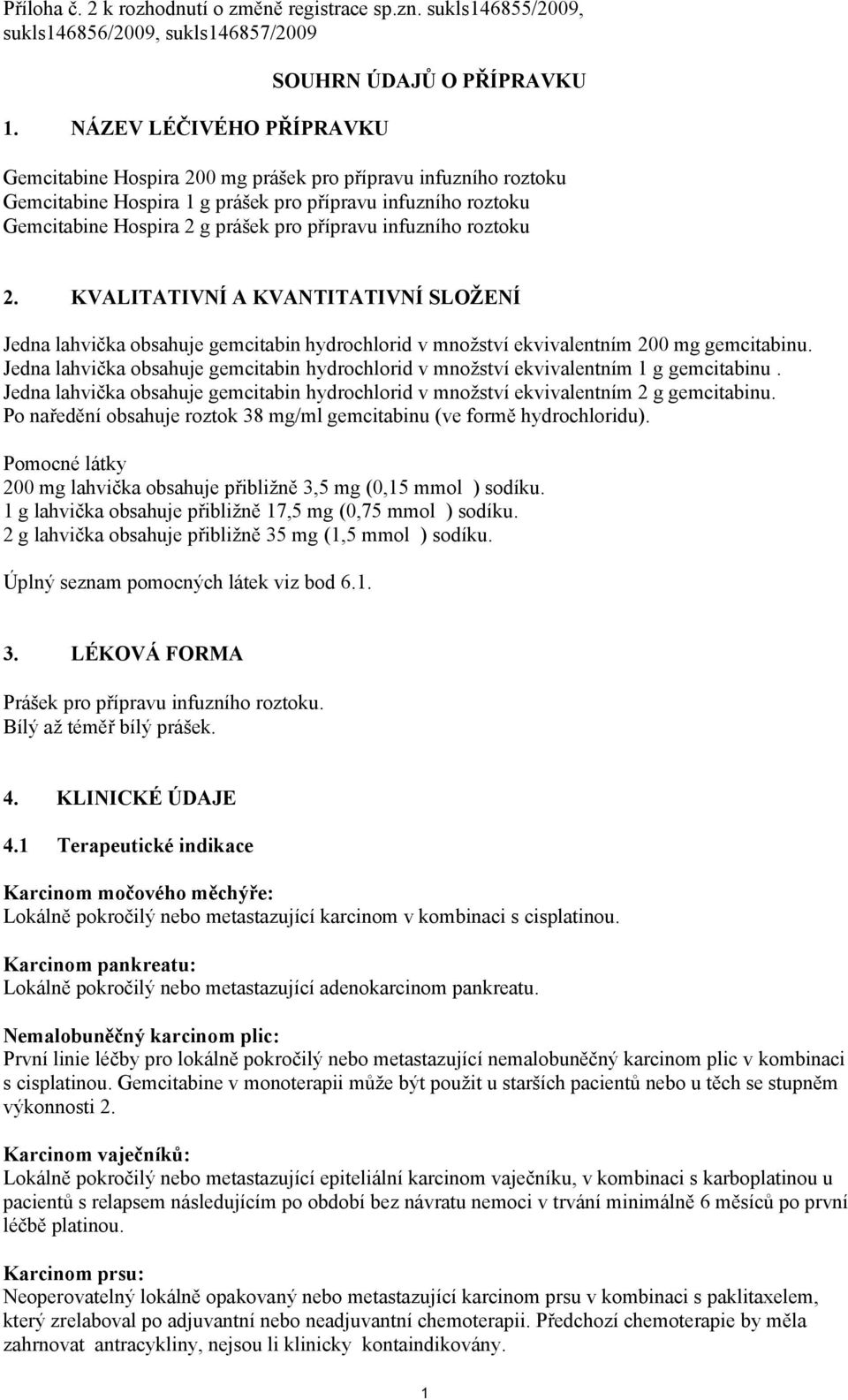 g prášek pro přípravu infuzního roztoku 2. KVALITATIVNÍ A KVANTITATIVNÍ SLOŽENÍ Jedna lahvička obsahuje gemcitabin hydrochlorid v množství ekvivalentním 200 mg gemcitabinu.