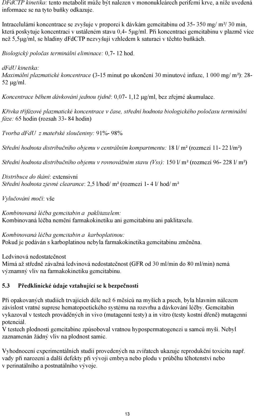 Při koncentraci gemcitabinu v plazmě více než 5,5 g/ml, se hladiny dfdctp nezvyšují vzhledem k saturaci v těchto buňkách. Biologický poločas terminální eliminace: 0,7-12 hod.