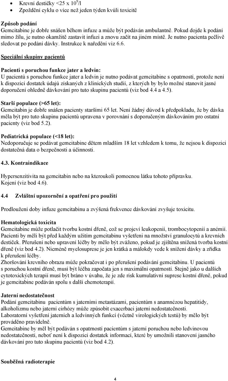 6. Speciální skupiny pacientů Pacienti s poruchou funkce jater a ledvin: U pacientů s poruchou funkce jater a ledvin je nutno podávat gemcitabine s opatrností, protože není k dispozici dostatek údajů