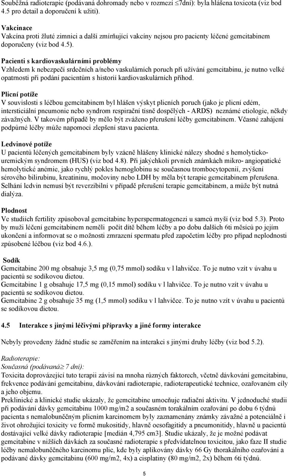 Pacienti s kardiovaskulárními problémy Vzhledem k nebezpečí srdečních a/nebo vaskulárních poruch při užívání gemcitabinu, je nutno velké opatrnosti při podání pacientům s historií kardiovaskulárních