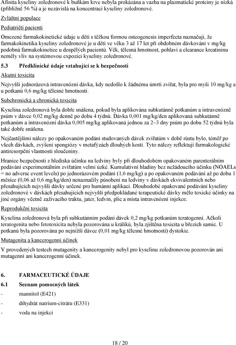 při obdobném dávkování v mg/kg podobná farmakokinetice u dospělých pacientů. Věk, tělesná hmotnost, pohlaví a clearance kreatininu neměly vliv na systémovou expozici kyseliny zoledronové. 5.