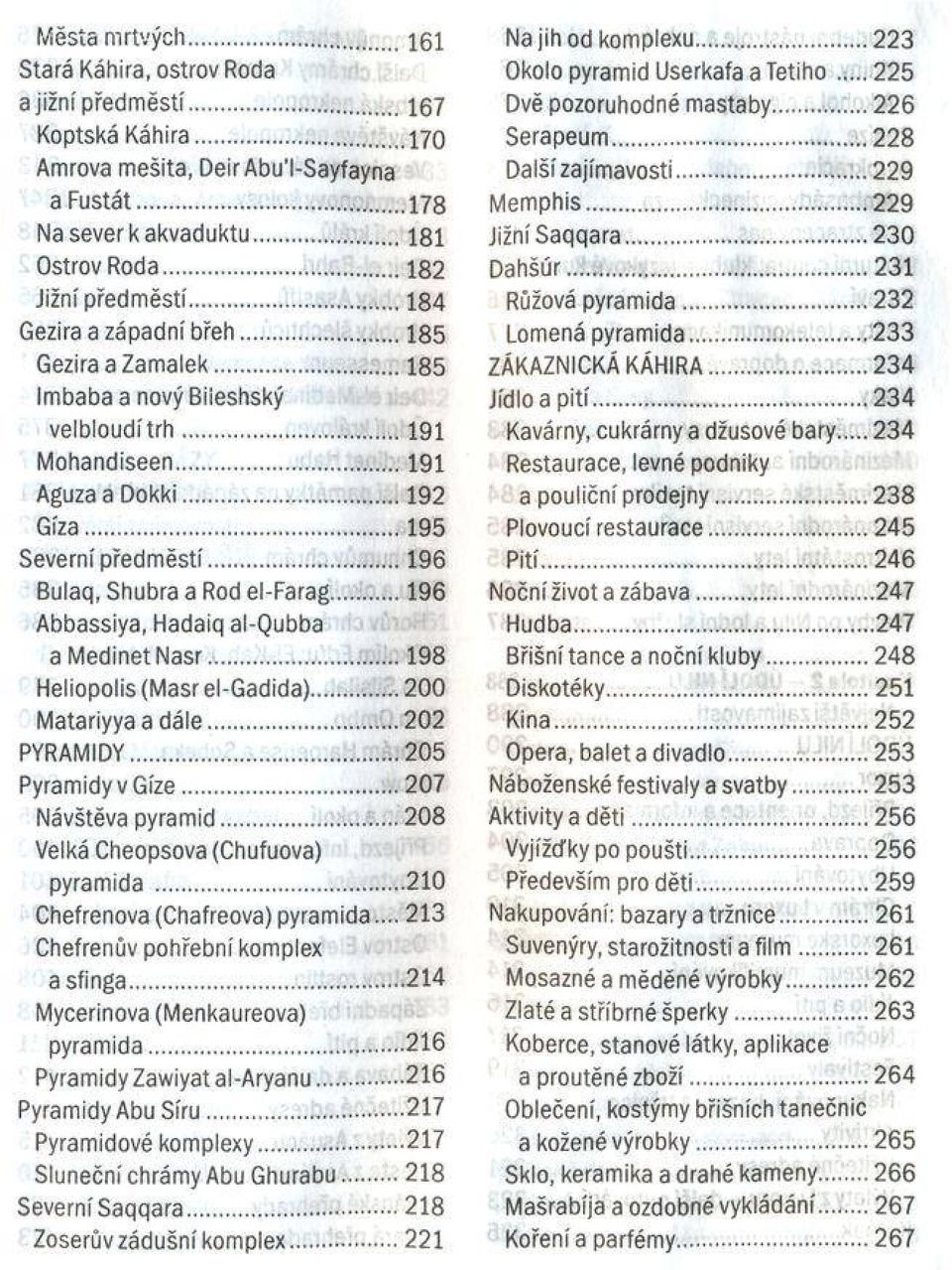 .. 196 Bulaq, Shubra a Rod el-farag 196 Abbassiya, Hadaiq al-qubba am edinetn asr... 198 Heliopolis (Masr el-gadida) 200 Matariyya a dá le...202 PYRAMIDY...205 Pyramidy v Gize... 207 Návštěva pyram id.