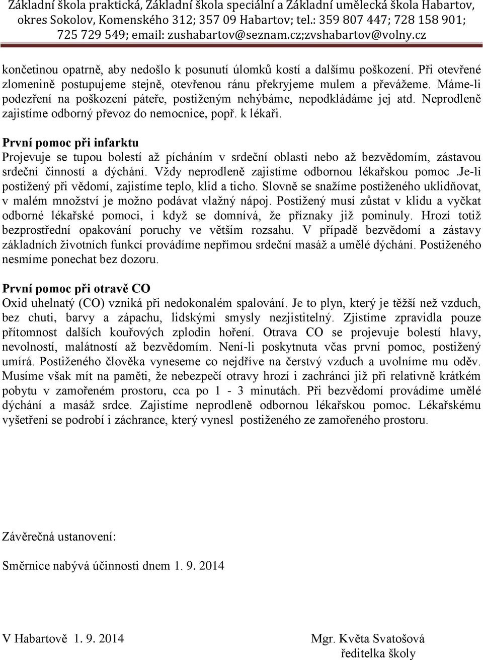 První pomoc při infarktu Projevuje se tupou bolestí až pícháním v srdeční oblasti nebo až bezvědomím, zástavou srdeční činností a dýchání. Vždy neprodleně zajistíme odbornou lékařskou pomoc.