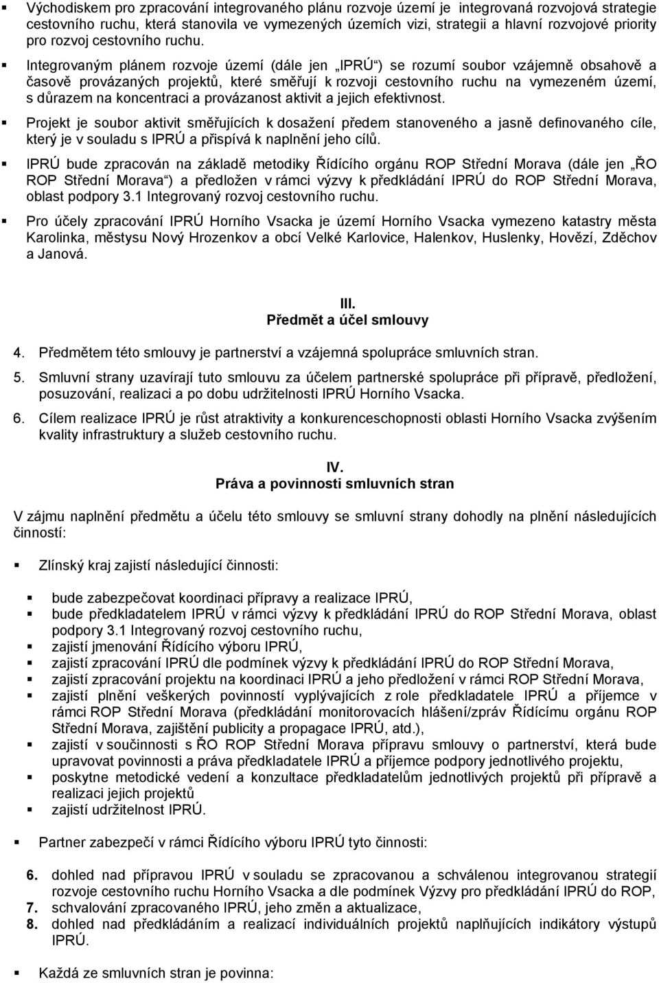 Integrovaným plánem rozvoje území (dále jen IPRÚ ) se rozumí soubor vzájemně obsahově a časově provázaných projektů, které směřují k rozvoji cestovního ruchu na vymezeném území, s důrazem na