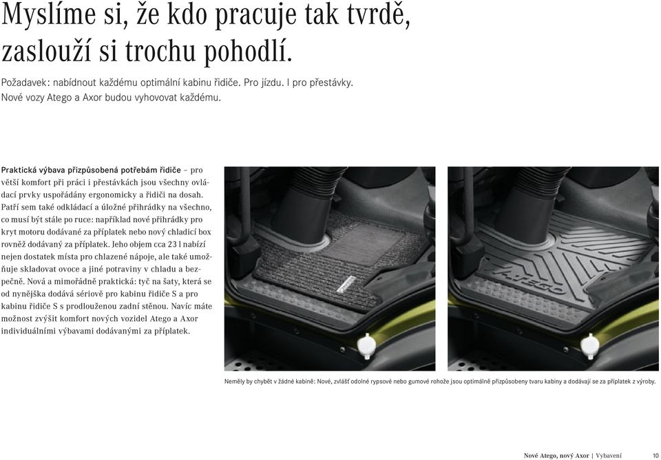 Patří sem také odkládací a úložné přihrádky na všechno, co musí být stále po ruce: například nové přihrádky pro kryt motoru dodávané za příplatek nebo nový chladicí box rovněž dodávaný za příplatek.