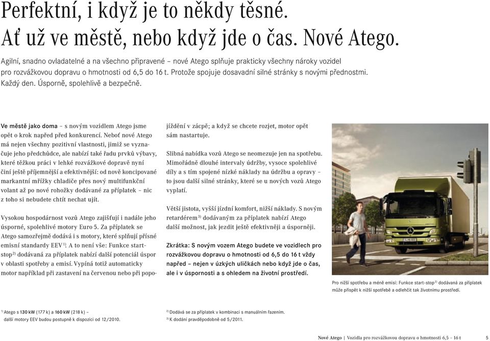 Protože spojuje dosavadní silné stránky s novými přednostmi. Každý den. Úsporně, spolehlivě a bezpečně. Ve městě jako doma s novým vozidlem Atego jsme opět o krok napřed před konkurencí.