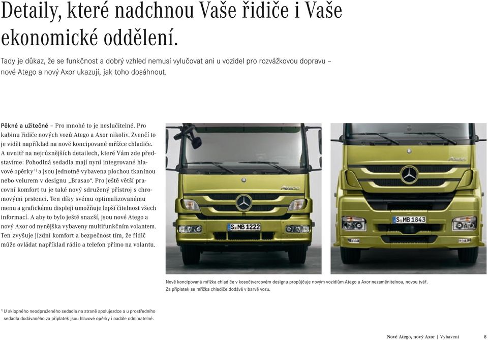Pro kabinu řidiče nových vozů Atego a Axor nikoliv. Zvenčí to je vidět například na nově koncipované mřížce chladiče.