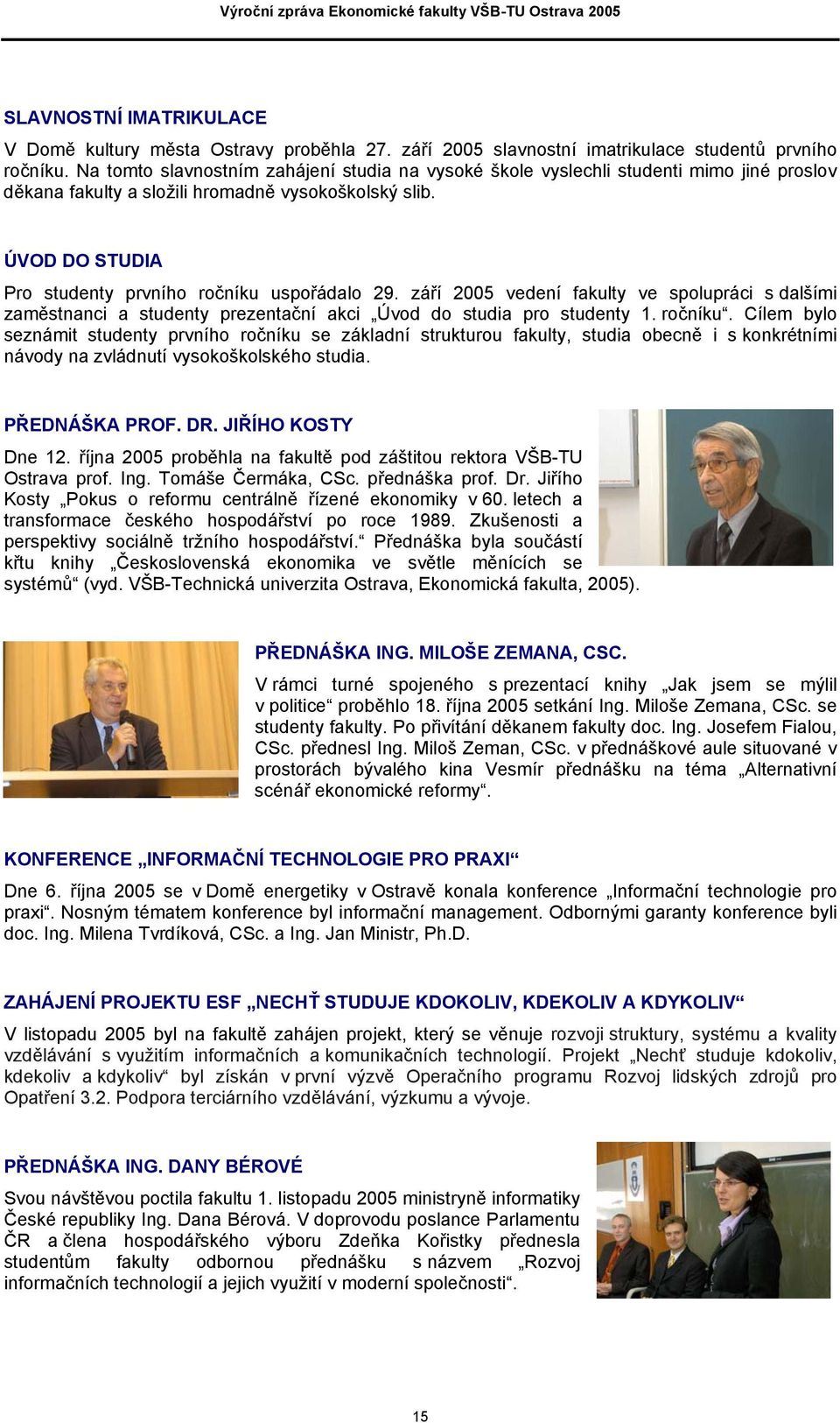 ÚVOD DO STUDIA Pro studenty prvního ročníku uspořádalo 29. září 2005 vedení fakulty ve spolupráci s dalšími zaměstnanci a studenty prezentační akci Úvod do studia pro studenty 1. ročníku. Cílem bylo seznámit studenty prvního ročníku se základní strukturou fakulty, studia obecně i s konkrétními návody na zvládnutí vysokoškolského studia.