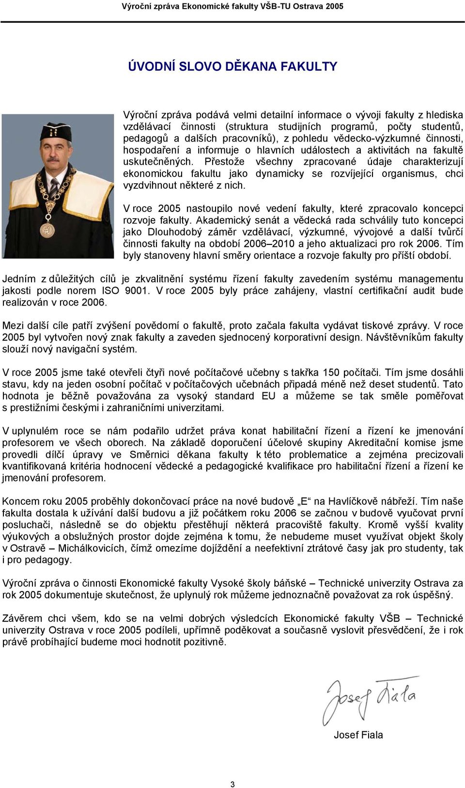 Přestože všechny zpracované údaje charakterizují ekonomickou fakultu jako dynamicky se rozvíjející organismus, chci vyzdvihnout některé z nich.