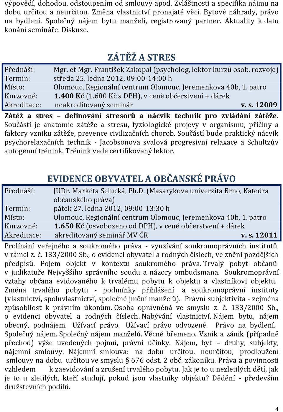 rozvoje) Termín: středa 25. ledna 2012, 09:00-14:00 h Kurzovné: 1.400 Kč (1.680 Kč s DPH), v ceně občerstvení + dárek Akreditace: neakreditovaný seminář v. s. 12009 Zátěž a stres definování stresorů a nácvik technik pro zvládání zátěže.