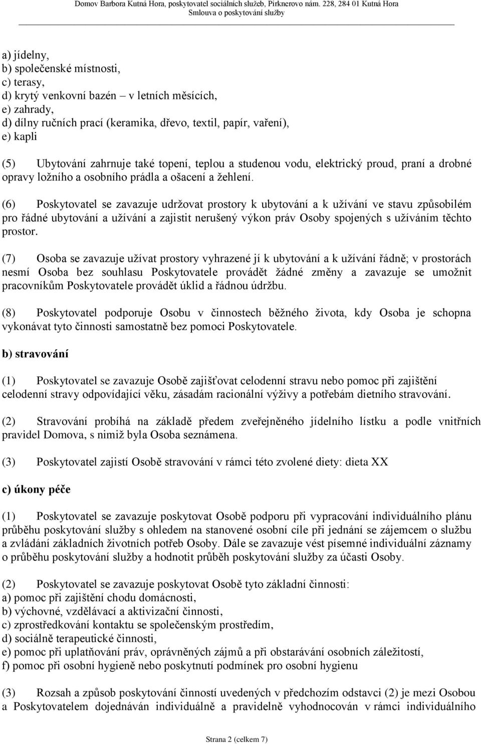 (6) Poskytovatel se zavazuje udržovat prostory k ubytování a k užívání ve stavu způsobilém pro řádné ubytování a užívání a zajistit nerušený výkon práv Osoby spojených s užíváním těchto prostor.