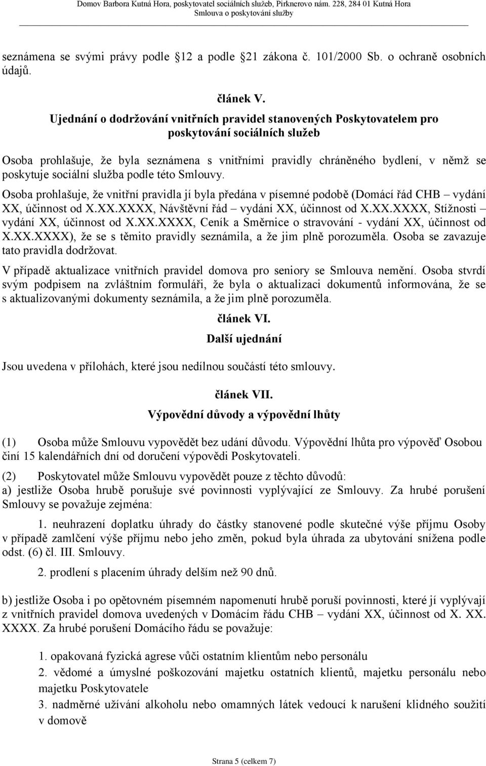 sociální služba podle této Smlouvy. Osoba prohlašuje, že vnitřní pravidla jí byla předána v písemné podobě (Domácí řád CHB vydání XX, účinnost od X.XX.XXXX, Návštěvní řád vydání XX, účinnost od X.XX.XXXX, Stížnosti vydání XX, účinnost od X.