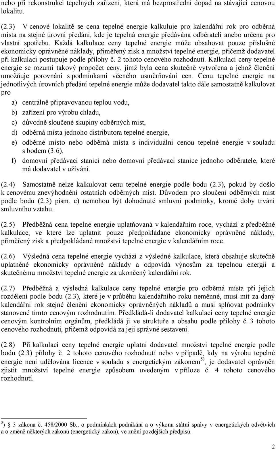 Každá kalkulace ceny tepelné energie může obsahovat pouze příslušné ekonomicky oprávněné náklady, přiměřený zisk a množství tepelné energie, přičemž dodavatel při kalkulaci postupuje podle přílohy č.