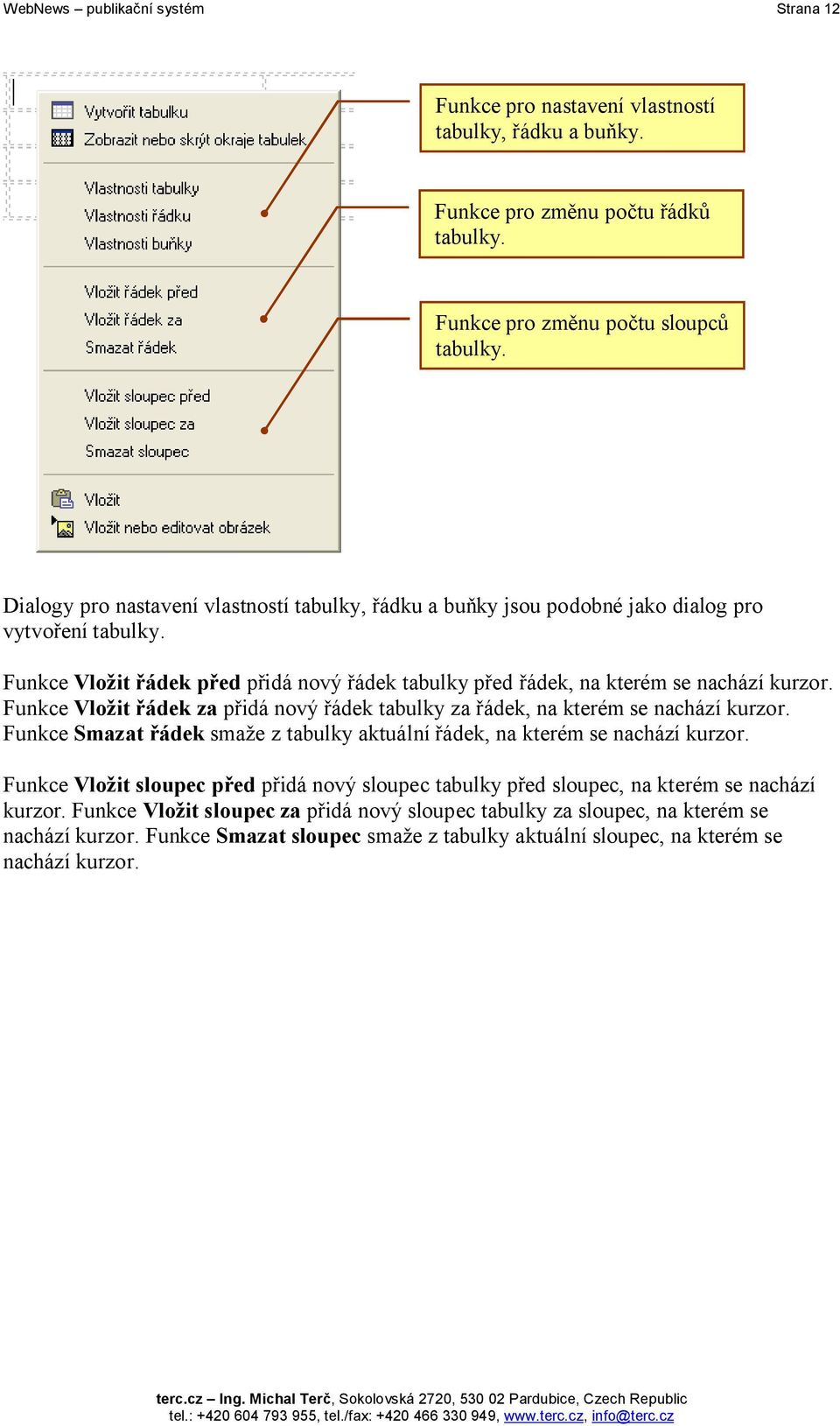 Funkce Vložit řádek za přidá nový řádek tabulky za řádek, na kterém se nachází kurzor. Funkce Smazat řádek smaže z tabulky aktuální řádek, na kterém se nachází kurzor.