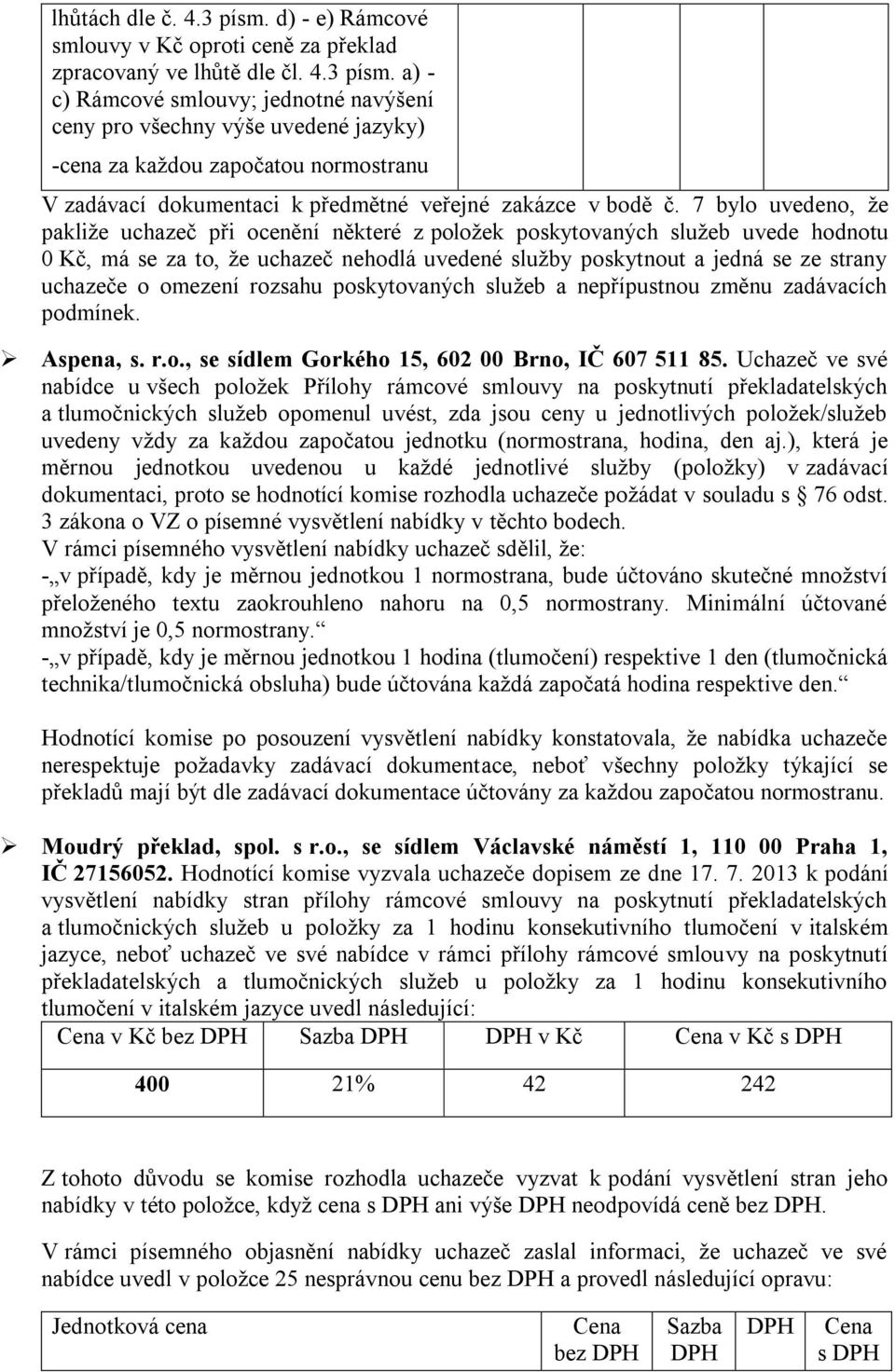 a) - c) Rámcové smlouvy; jednotné navýšení ceny pro všechny výše uvedené jazyky) -cena za každou započatou normostranu V zadávací dokumentaci k předmětné veřejné zakázce v bodě č.