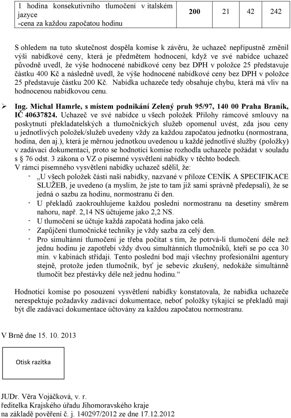 nabídkové ceny bez DPH v položce 25 představuje částku 200 Kč. Nabídka uchazeče tedy obsahuje chybu, která má vliv na hodnocenou nabídkovou cenu. Ing.