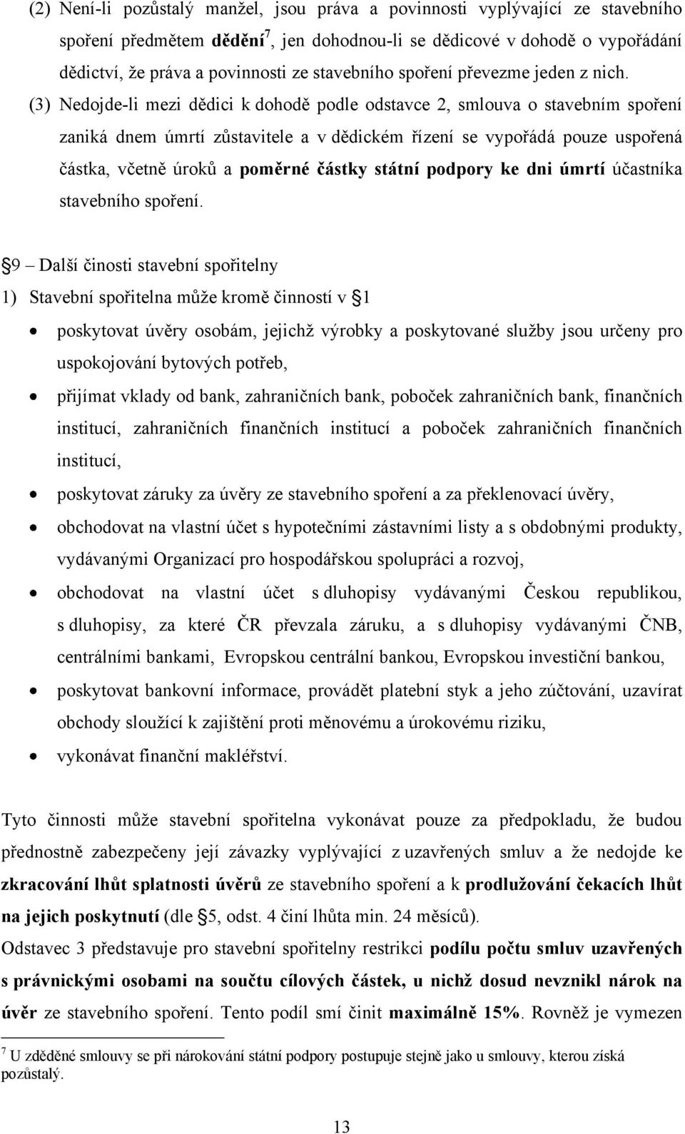 (3) Nedojde-li mezi dědici k dohodě podle odstavce 2, smlouva o stavebním spoření zaniká dnem úmrtí zůstavitele a v dědickém řízení se vypořádá pouze uspořená částka, včetně úroků a poměrné částky