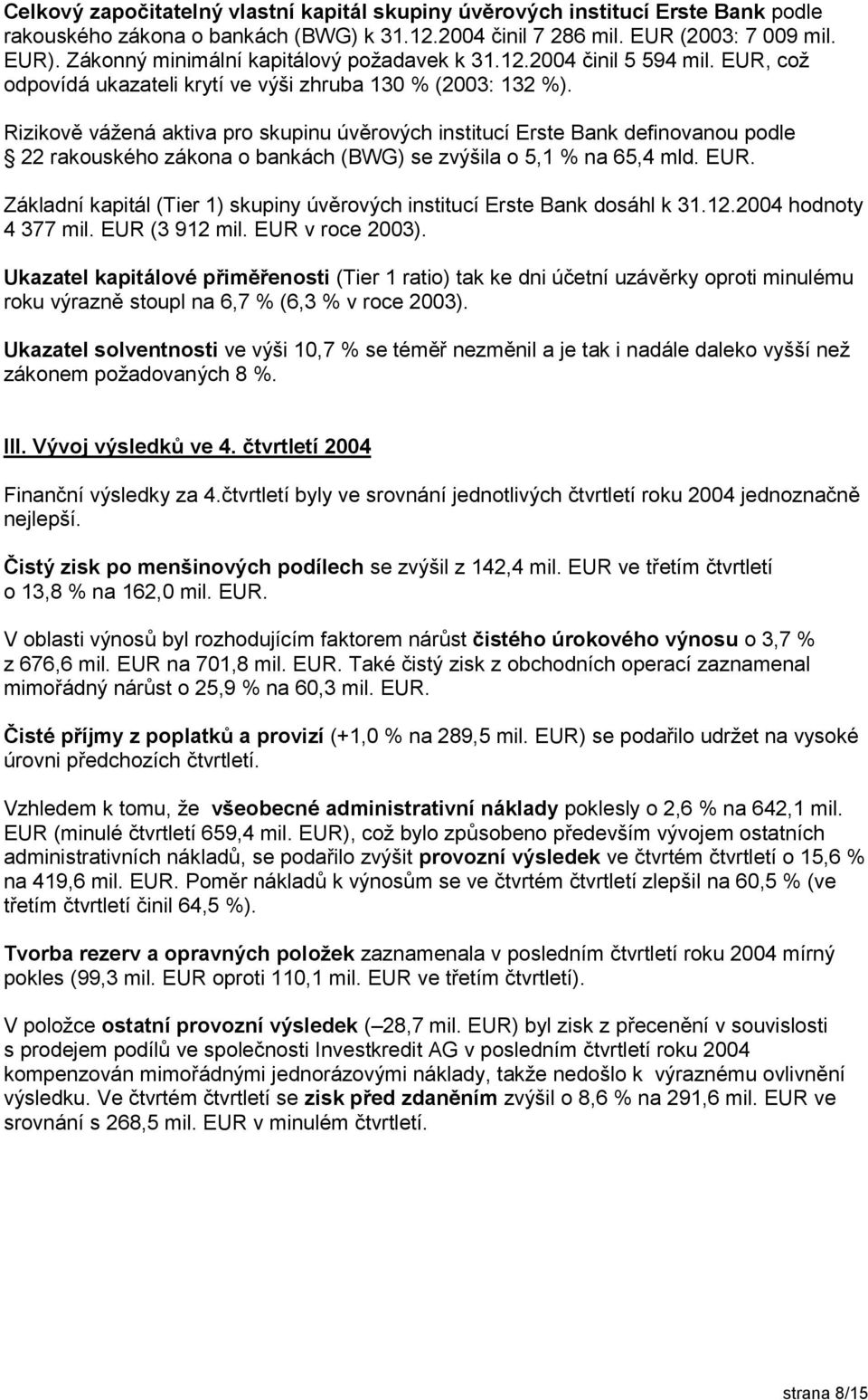 Rizikově vážená aktiva pro skupinu úvěrových institucí Erste Bank definovanou podle 22 rakouského zákona o bankách (BWG) se zvýšila o 5,1 % na 65,4 mld. EUR.