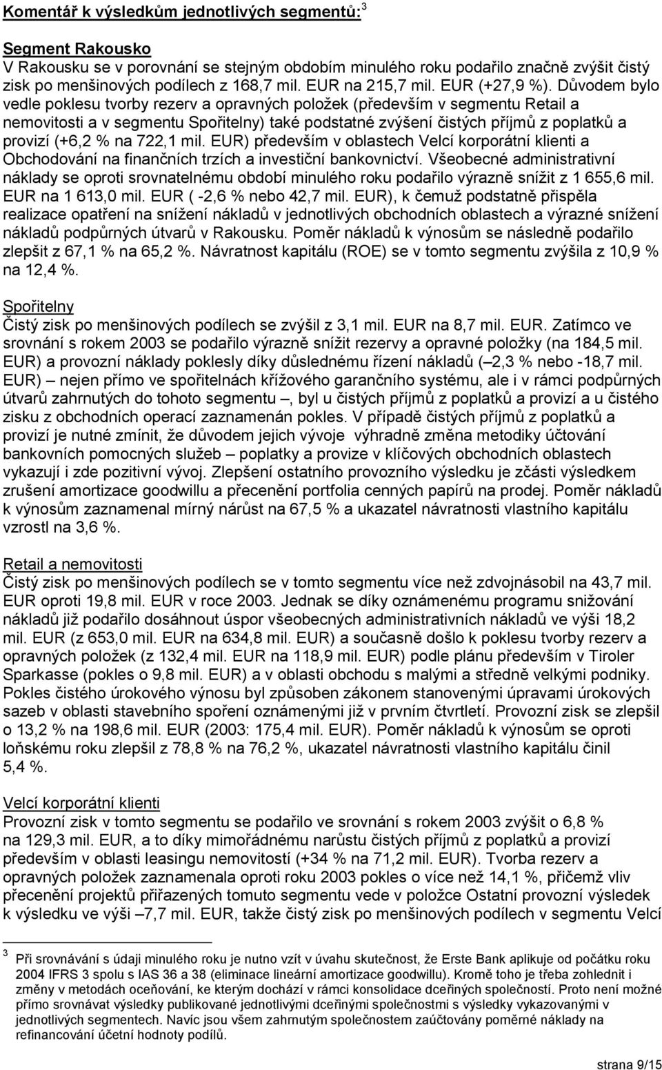 Důvodem bylo vedle poklesu tvorby rezerv a opravných položek (především v segmentu Retail a nemovitosti a v segmentu Spořitelny) také podstatné zvýšení čistých příjmů z poplatků a provizí (+6,2 % na