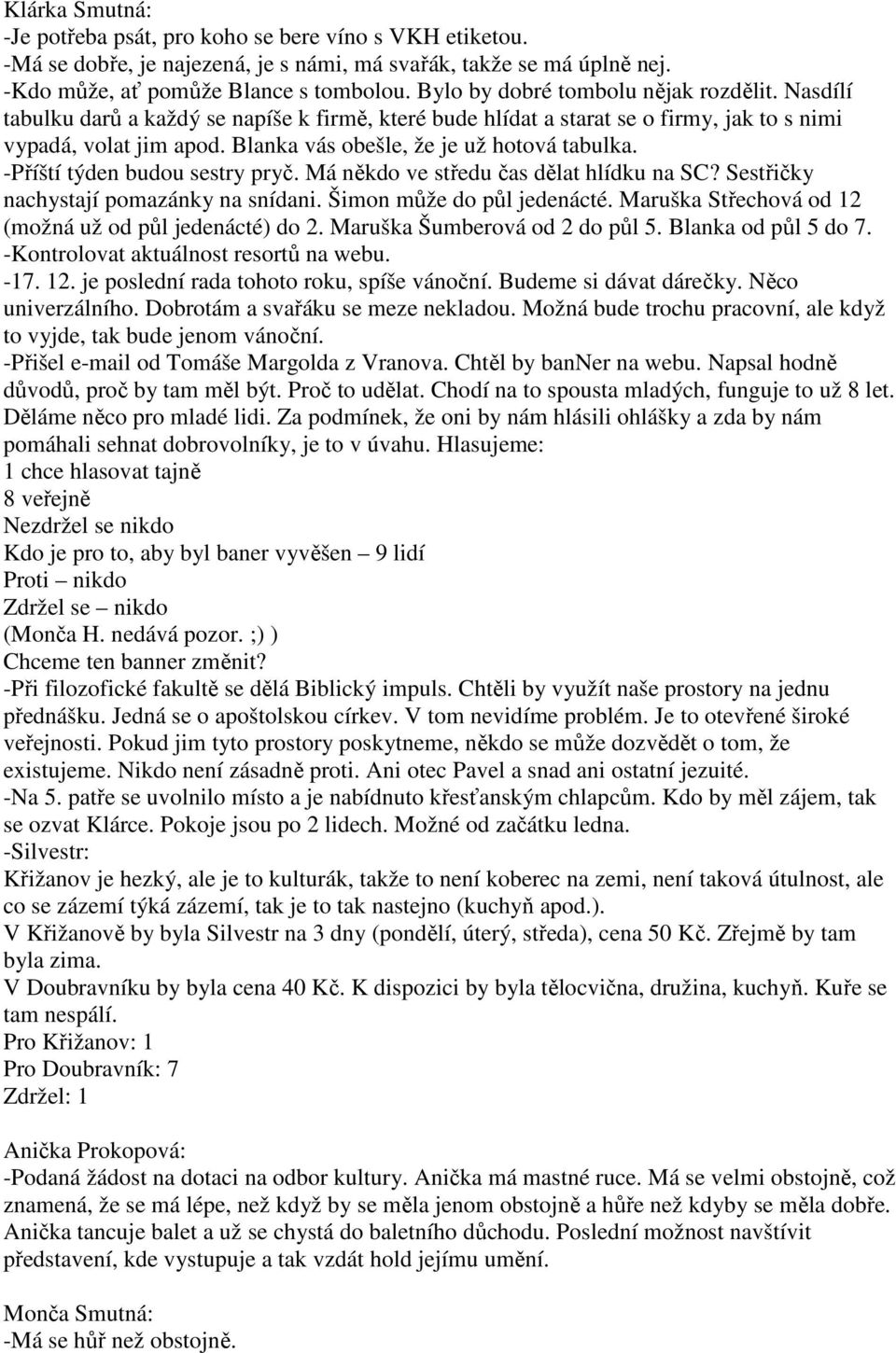 Blanka vás obešle, že je už hotová tabulka. -Příští týden budou sestry pryč. Má někdo ve středu čas dělat hlídku na SC? Sestřičky nachystají pomazánky na snídani. Šimon může do půl jedenácté.