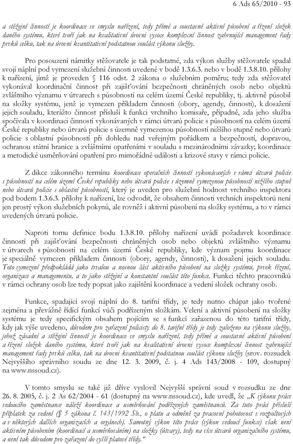 Pro posouzení námitky stěžovatele je tak podstatné, zda výkon služby stěžovatele spadal svojí náplní pod vymezení služební činnosti uvedené v bodě 1.3.6.3. nebo v bodě 1.3.8.10.