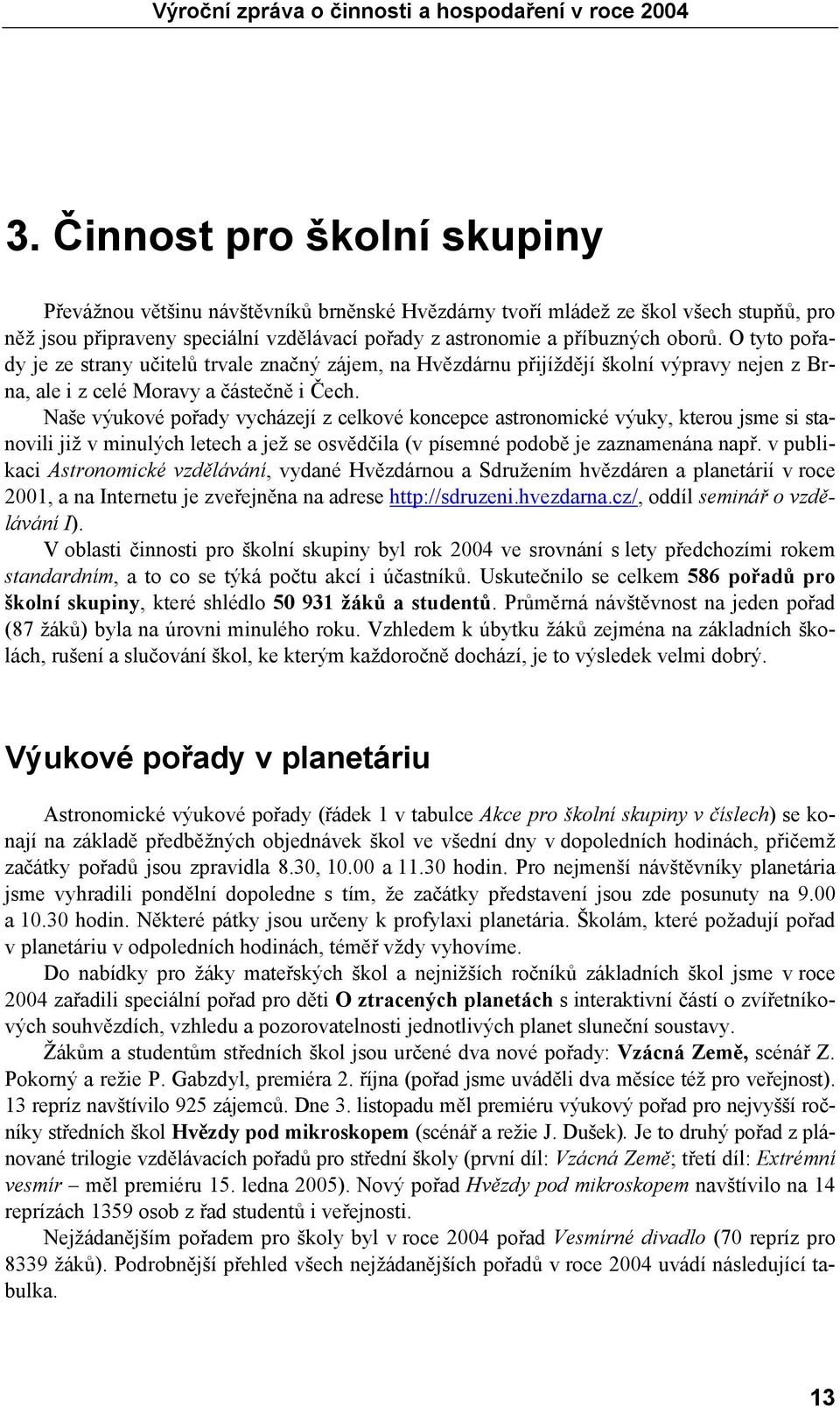 Naše výukové pořady vycházejí z celkové koncepce astronomické výuky, kterou jsme si stanovili již v minulých letech a jež se osvědčila (v písemné podobě je zaznamenána např.