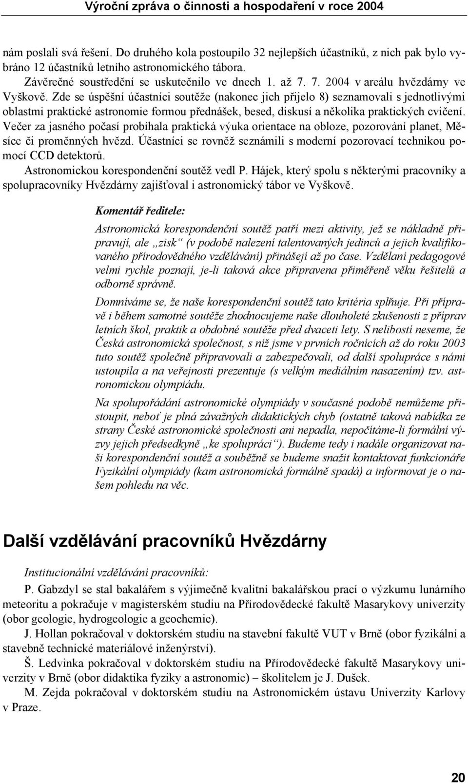 Zde se úspěšní účastníci soutěže (nakonec jich přijelo 8) seznamovali s jednotlivými oblastmi praktické astronomie formou přednášek, besed, diskusí a několika praktických cvičení.