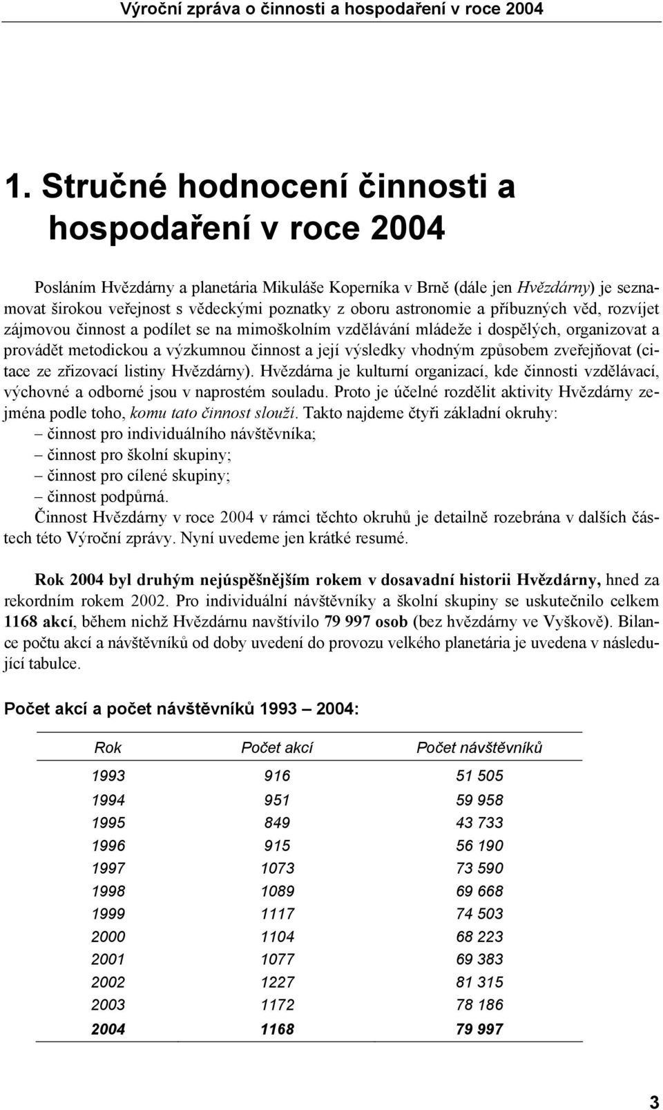 způsobem zveřejňovat (citace ze zřizovací listiny Hvězdárny). Hvězdárna je kulturní organizací, kde činnosti vzdělávací, výchovné a odborné jsou v naprostém souladu.