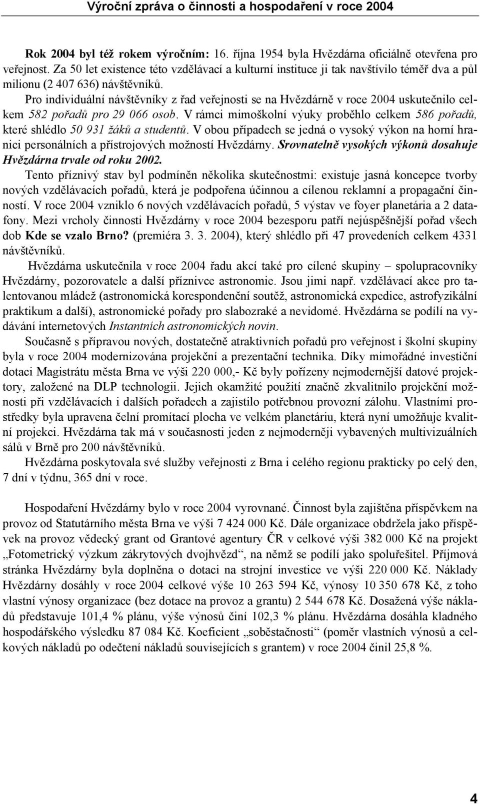 Pro individuální návštěvníky z řad veřejnosti se na Hvězdárně v roce 2004 uskutečnilo celkem 582 pořadů pro 29 066 osob.