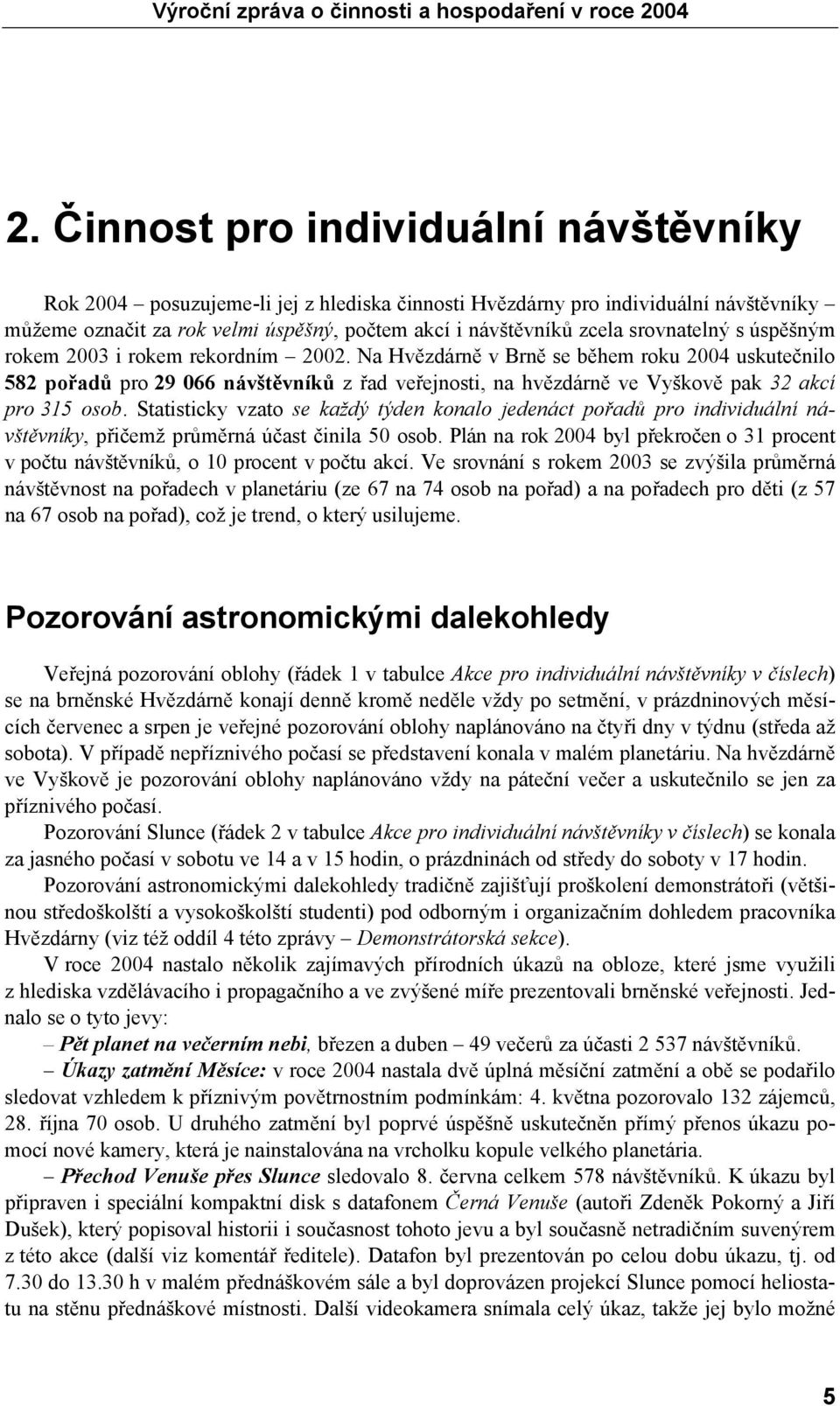 Na Hvězdárně v Brně se během roku 2004 uskutečnilo 582 pořadů pro 29 066 návštěvníků z řad veřejnosti, na hvězdárně ve Vyškově pak 32 akcí pro 315 osob.