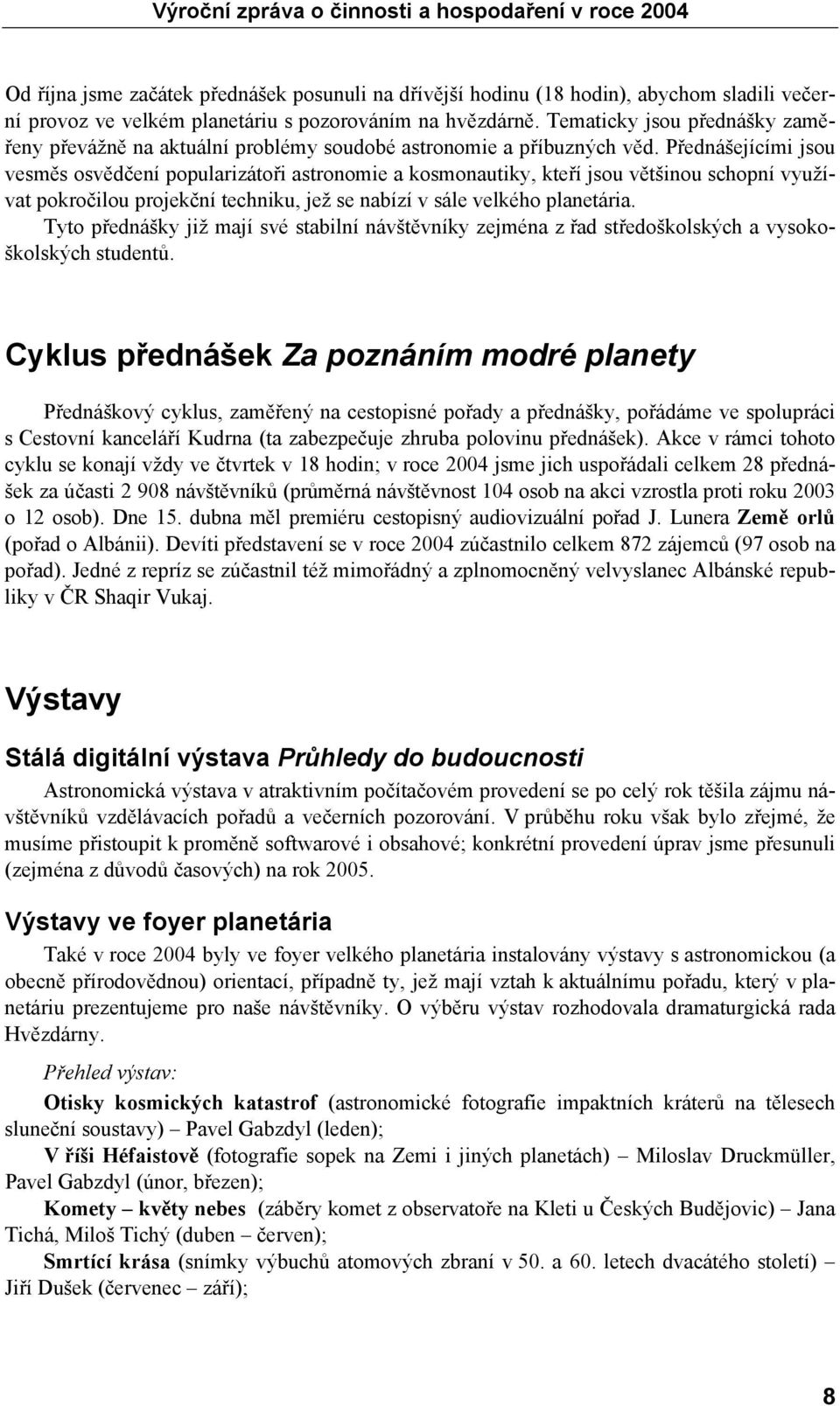 Přednášejícími jsou vesměs osvědčení popularizátoři astronomie a kosmonautiky, kteří jsou většinou schopní využívat pokročilou projekční techniku, jež se nabízí v sále velkého planetária.