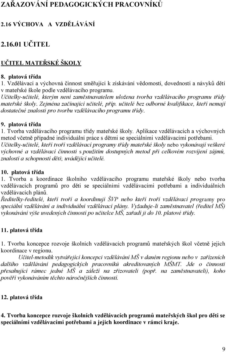 Učitelky-učitelé, kterým není zaměstnavatelem uložena tvorba vzdělávacího programu třídy mateřské školy. Zejména začínající učitelé, příp.