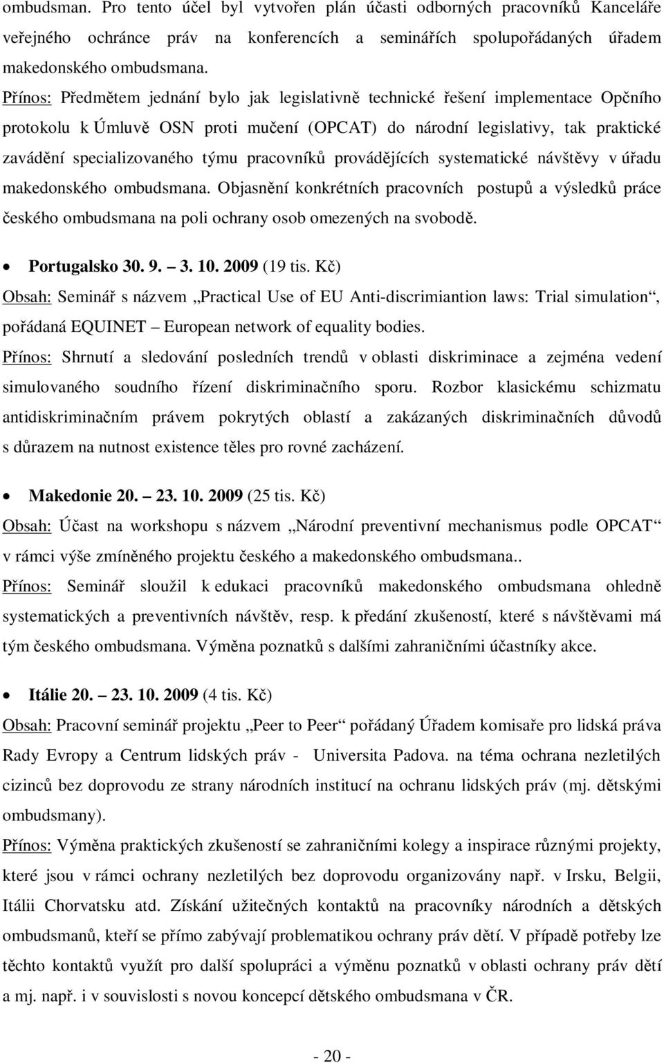pracovníků provádějících systematické návštěvy v úřadu makedonského ombudsmana. Objasnění konkrétních pracovních postupů a výsledků práce českého ombudsmana na poli ochrany osob omezených na svobodě.