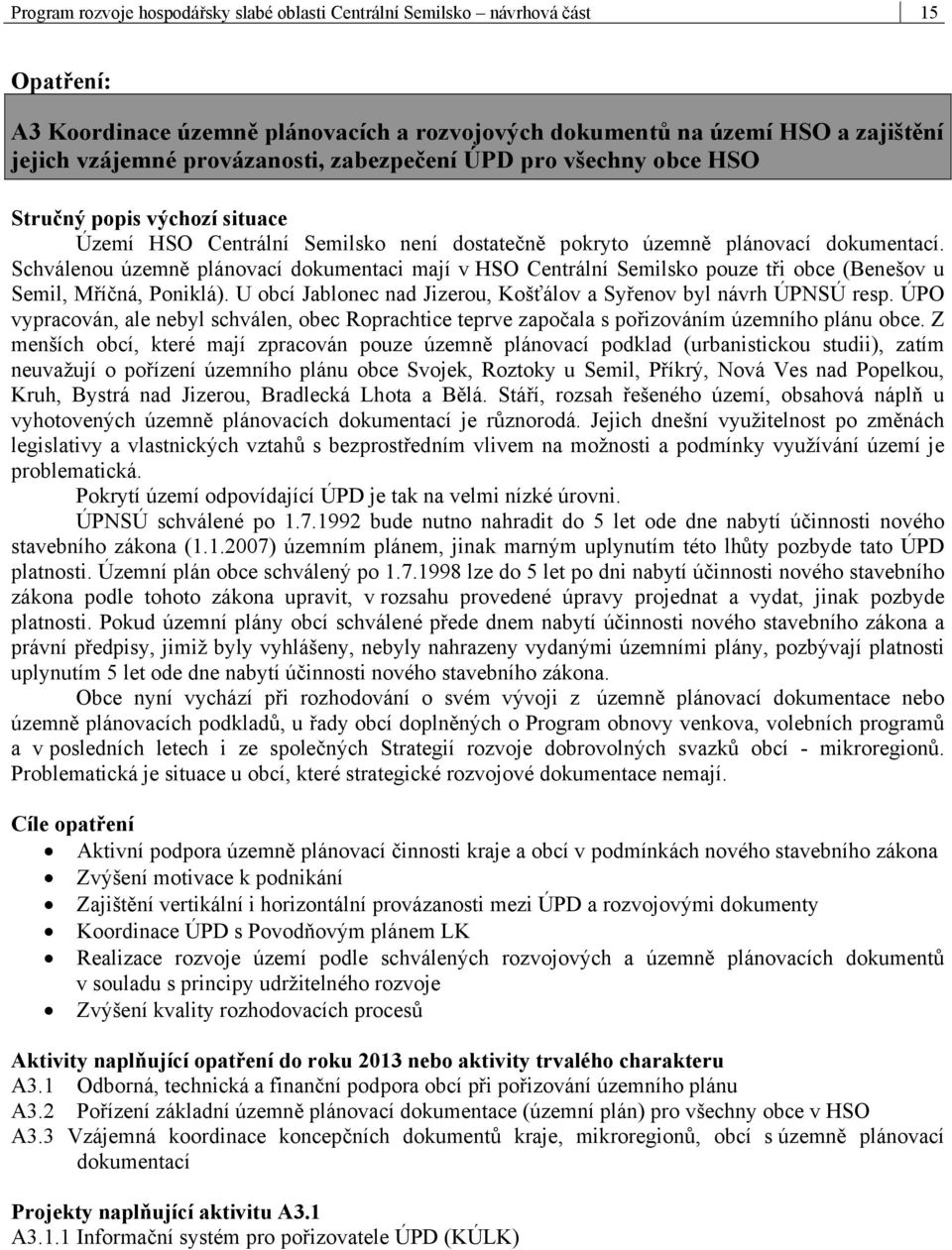 Schválenou územně plánovací dokumentaci mají v HSO Centrální Semilsko pouze tři obce (Benešov u Semil, Mříčná, Poniklá). U obcí Jablonec nad Jizerou, Košťálov a Syřenov byl návrh ÚPNSÚ resp.
