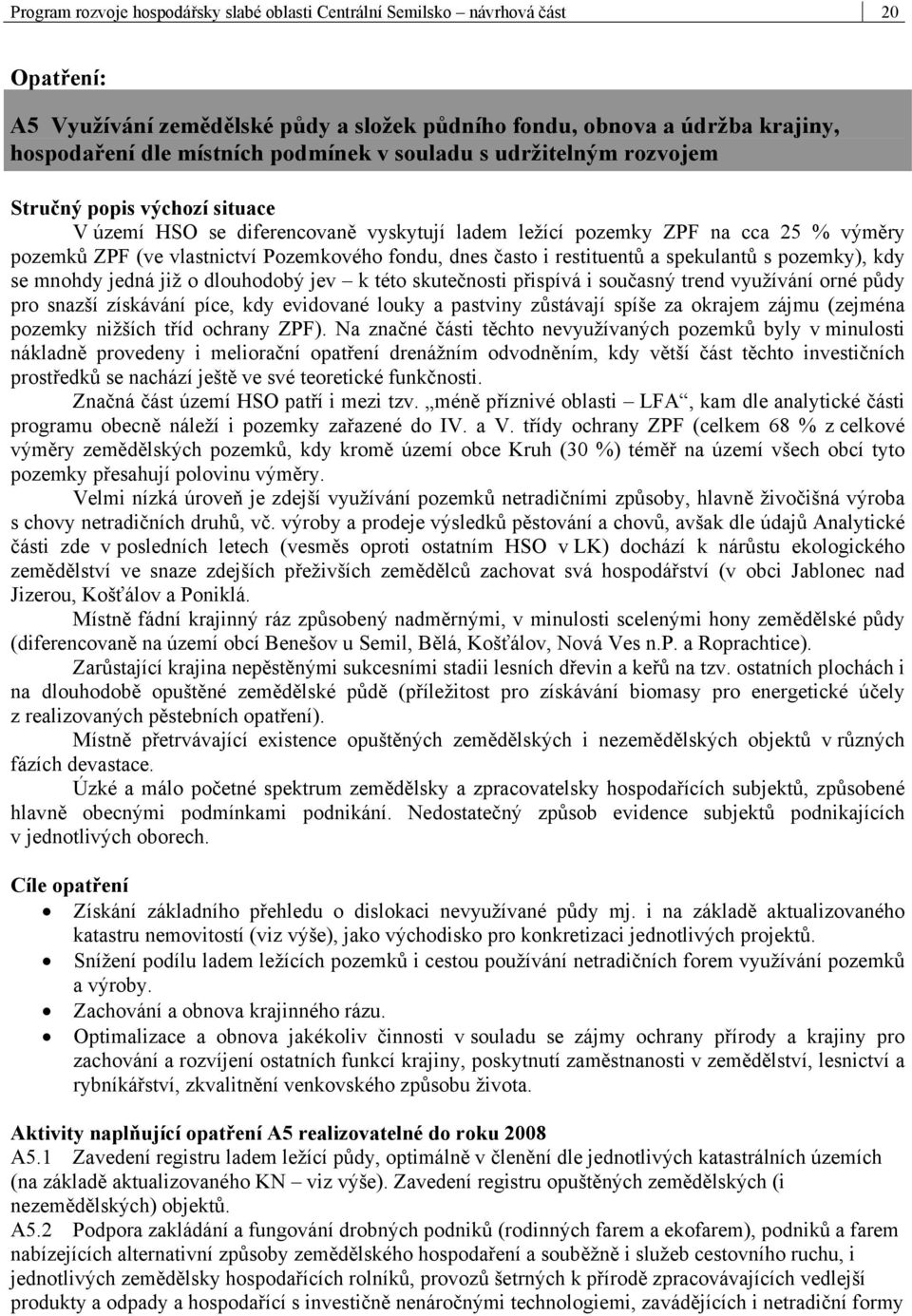 často i restituentů a spekulantů s pozemky), kdy se mnohdy jedná již o dlouhodobý jev k této skutečnosti přispívá i současný trend využívání orné půdy pro snazší získávání píce, kdy evidované louky a