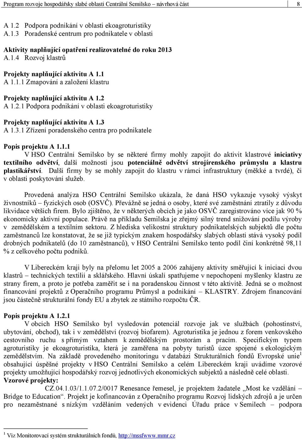A 1.2.1 Podpora podnikání v oblasti ekoagroturistiky Projekty naplňující aktivitu A 1.3 A 1.3.1 Zřízení poradenského centra pro podnikatele Popis projektu A 1.1.1 V HSO Centrální Semilsko by se