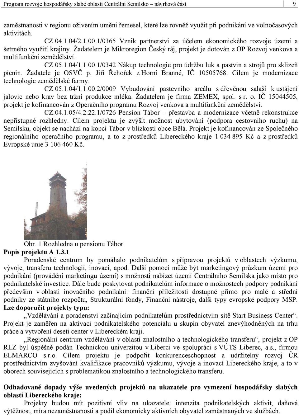 Žadatelem je Mikroregion Český ráj, projekt je dotován z OP Rozvoj venkova a multifunkční zemědělství. CZ.05.1.04/1.1.00.1/0342 Nákup technologie pro údržbu luk a pastvin a strojů pro sklizeň pícnin.