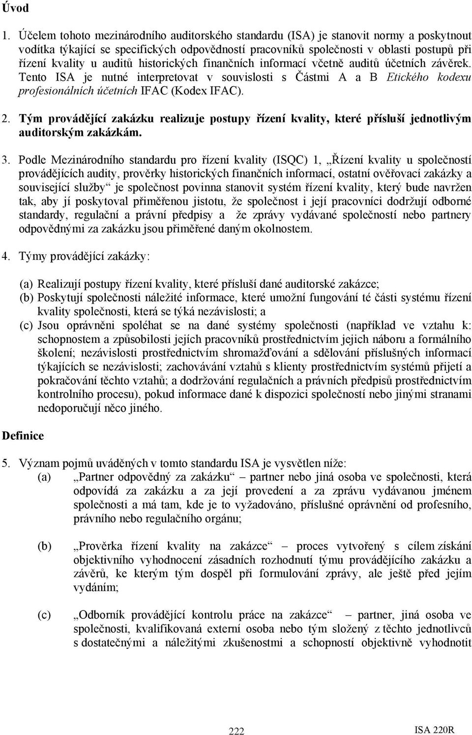 auditů historických finančních informací včetně auditů účetních závěrek. Tento ISA je nutné interpretovat v souvislosti s Částmi A a B Etického kodexu profesionálních účetních IFAC (Kodex IFAC). 2.