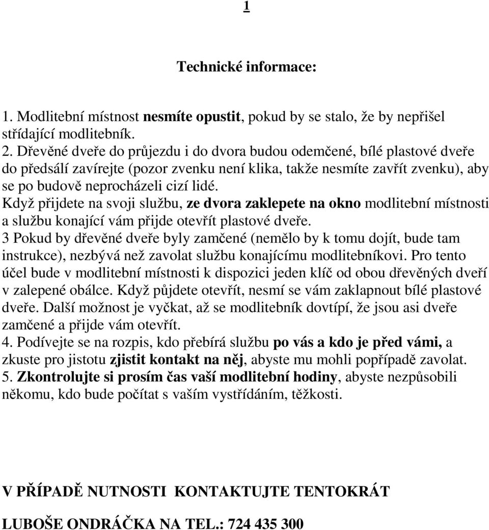 Když přijdete na svoji službu, ze dvora zaklepete na okno modlitební místnosti a službu konající vám přijde otevřít plastové dveře.