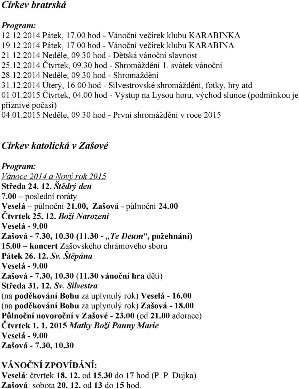 00 hod - Silvestrovské shromáždění, fotky, hry atd 01.01.2015 Čtvrtek, 04.00 hod - Výstup na Lysou horu, východ slunce (podmínkou je příznivé počasí) 04.01.2015 Neděle, 09.