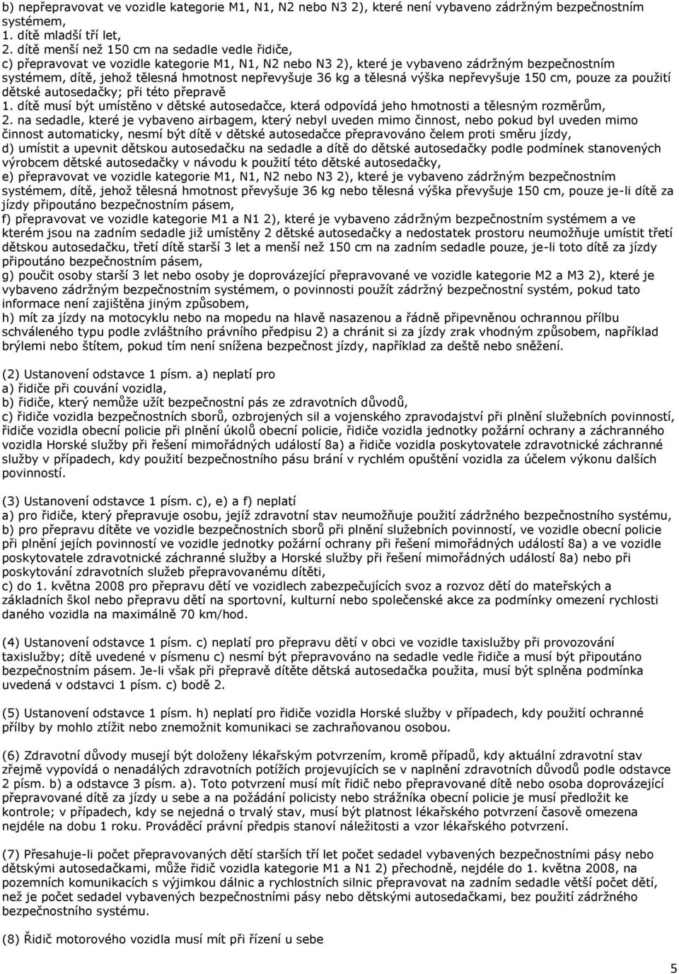 36 kg a tělesná výška nepřevyšuje 150 cm, pouze za použití dětské autosedačky; při této přepravě 1. dítě musí být umístěno v dětské autosedačce, která odpovídá jeho hmotnosti a tělesným rozměrům, 2.