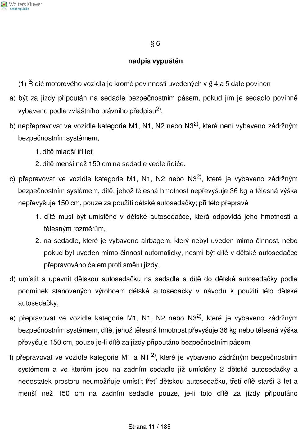 dítě menší než 150 cm na sedadle vedle řidiče, c) přepravovat ve vozidle kategorie M1, N1, N2 nebo N3 2), které je vybaveno zádržným bezpečnostním systémem, dítě, jehož tělesná hmotnost nepřevyšuje