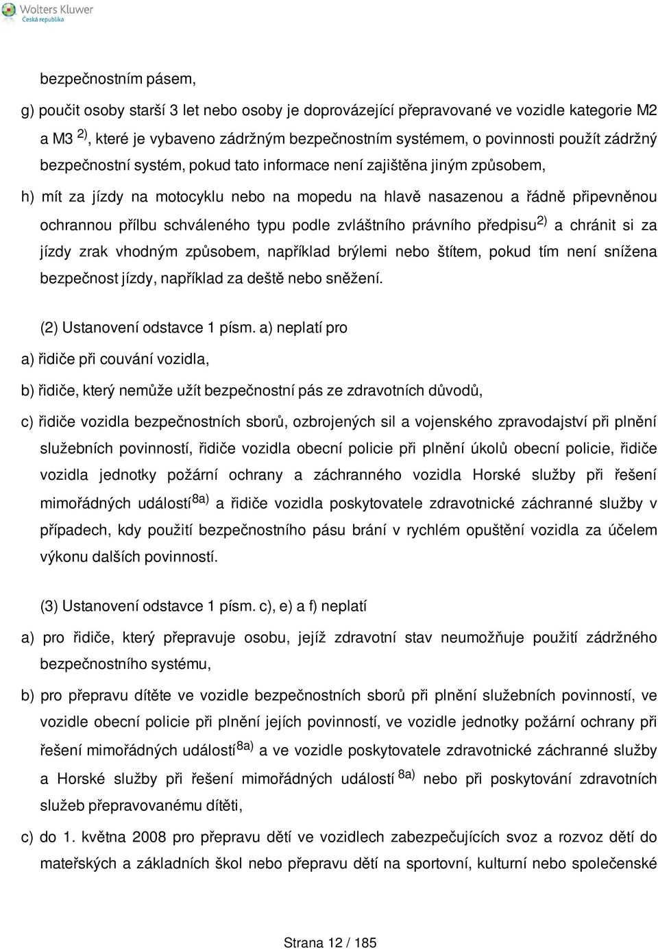 podle zvláštního právního předpisu 2) a chránit si za jízdy zrak vhodným způsobem, například brýlemi nebo štítem, pokud tím není snížena bezpečnost jízdy, například za deště nebo sněžení.
