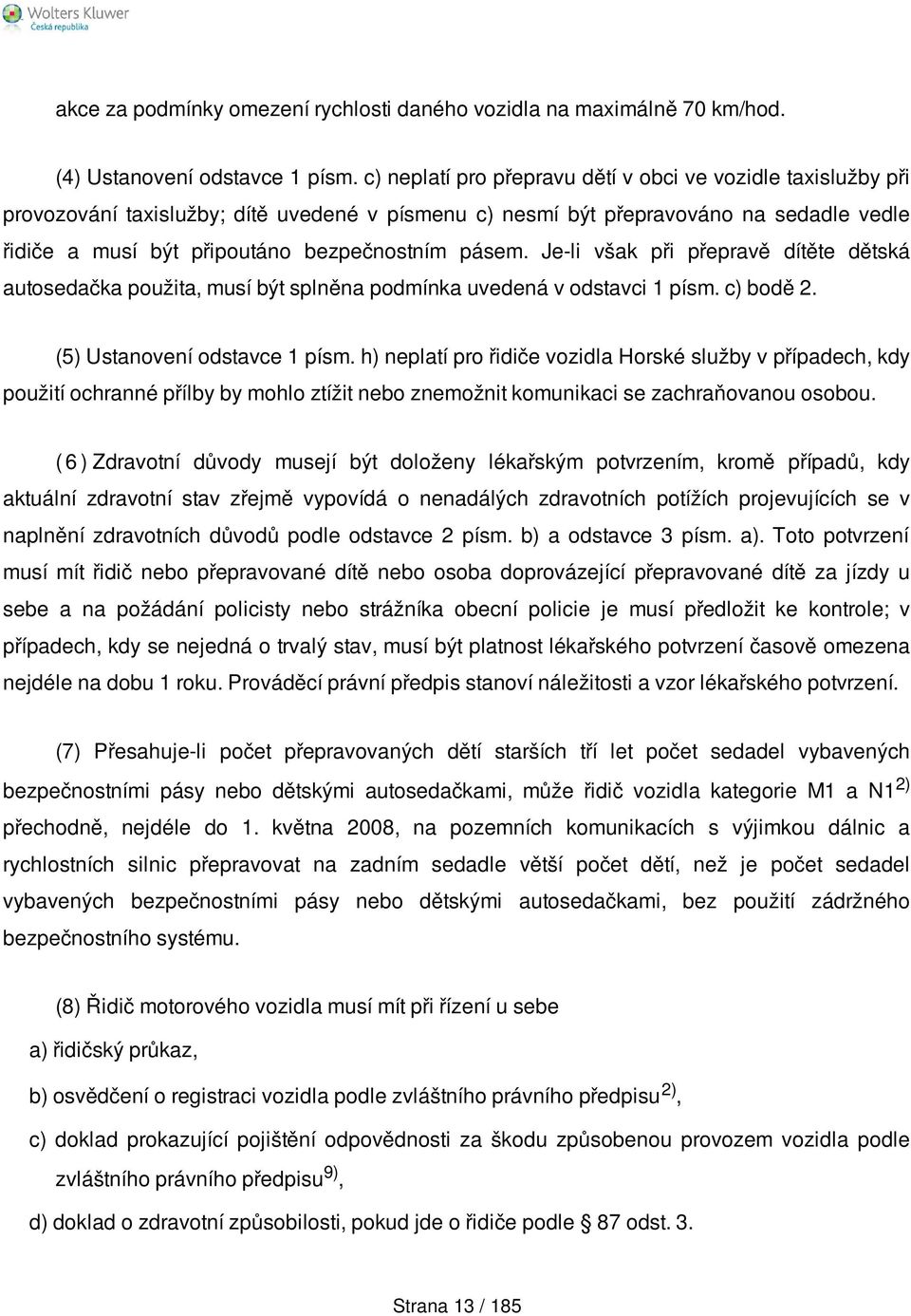 pásem. Je-li však při přepravě dítěte dětská autosedačka použita, musí být splněna podmínka uvedená v odstavci 1 písm. c) bodě 2. (5) Ustanovení odstavce 1 písm.