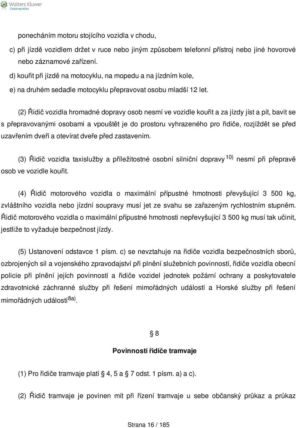 (2) Řidič vozidla hromadné dopravy osob nesmí ve vozidle kouřit a za jízdy jíst a pít, bavit se s přepravovanými osobami a vpouštět je do prostoru vyhrazeného pro řidiče, rozjíždět se před uzavřením