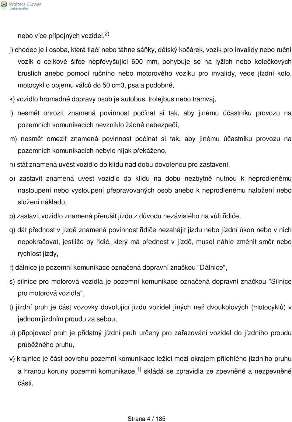 trolejbus nebo tramvaj, l) nesmět ohrozit znamená povinnost počínat si tak, aby jinému účastníku provozu na pozemních komunikacích nevzniklo žádné nebezpečí, m) nesmět omezit znamená povinnost