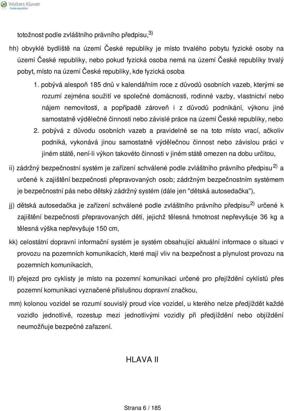 pobývá alespoň 185 dnů v kalendářním roce z důvodů osobních vazeb, kterými se rozumí zejména soužití ve společné domácnosti, rodinné vazby, vlastnictví nebo nájem nemovitosti, a popřípadě zároveň i z