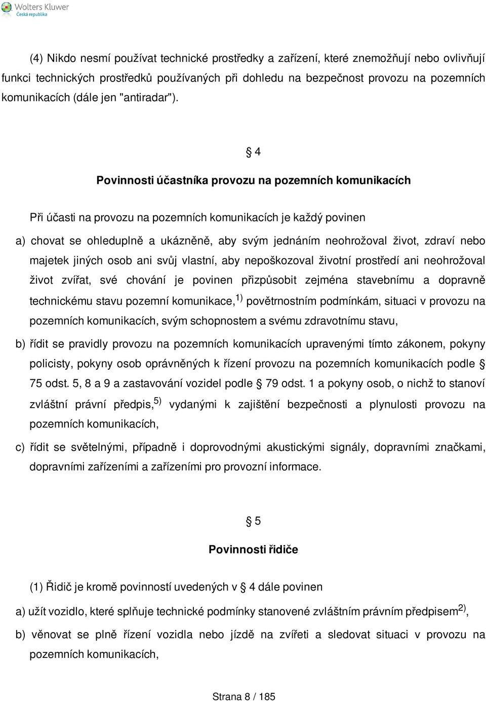 4 Povinnosti účastníka provozu na pozemních komunikacích Při účasti na provozu na pozemních komunikacích je každý povinen a) chovat se ohleduplně a ukázněně, aby svým jednáním neohrožoval život,