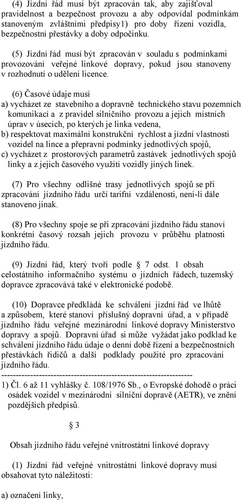 (6) Časové údaje musí a) vycházet ze stavebního a dopravně technického stavu pozemních komunikací a z pravidel silničního provozu a jejich místních úprav v úsecích, po kterých je linka vedena, b)